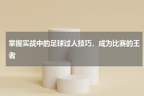 掌握实战中的足球过人技巧，成为比赛的王者