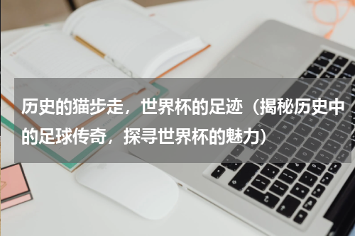 历史的猫步走，世界杯的足迹（揭秘历史中的足球传奇，探寻世界杯的魅力）