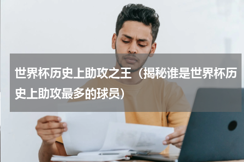 世界杯历史上助攻之王（揭秘谁是世界杯历史上助攻最多的球员）