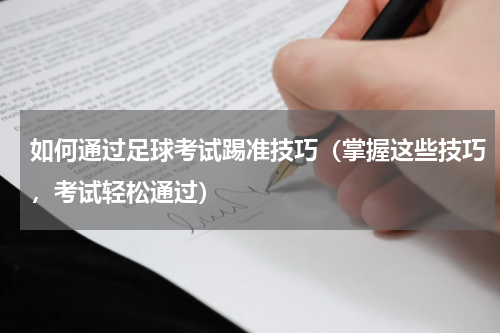 如何通过足球考试踢准技巧（掌握这些技巧，考试轻松通过）