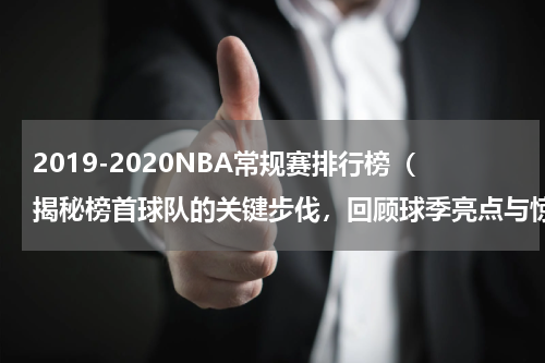 2019-2020NBA常规赛排行榜（揭秘榜首球队的关键步伐，回顾球季亮点与惊喜）