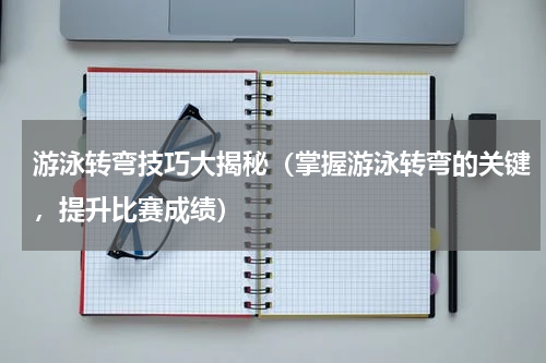 游泳转弯技巧大揭秘（掌握游泳转弯的关键，提升比赛成绩）