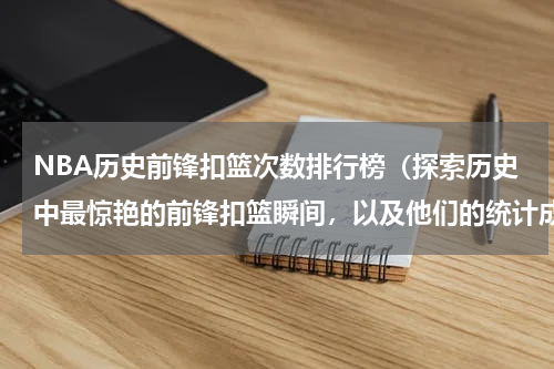 NBA历史前锋扣篮次数排行榜（探索历史中最惊艳的前锋扣篮瞬间，以及他们的统计成就）