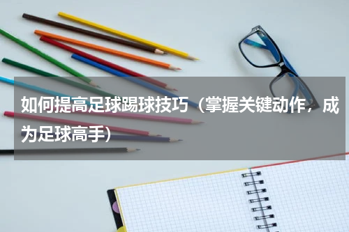 如何提高足球踢球技巧（掌握关键动作，成为足球高手）