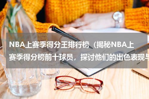 NBA上赛季得分王排行榜（揭秘NBA上赛季得分榜前十球员，探讨他们的出色表现与背后故事）