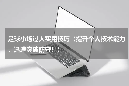 足球小场过人实用技巧（提升个人技术能力，迅速突破防守！）