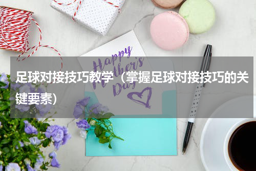 足球对接技巧教学（掌握足球对接技巧的关键要素）