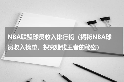 NBA联盟球员收入排行榜（揭秘NBA球员收入榜单，探究赚钱王者的秘密）