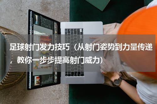 足球射门发力技巧（从射门姿势到力量传递，教你一步步提高射门威力）