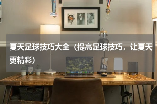 夏天足球技巧大全（提高足球技巧，让夏天更精彩）