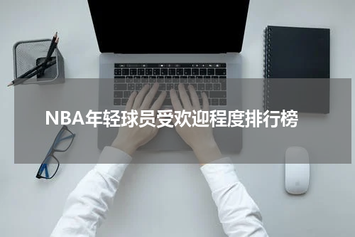 NBA年轻球员受欢迎程度排行榜