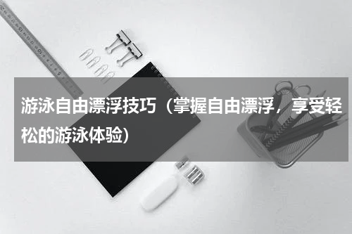 游泳自由漂浮技巧（掌握自由漂浮，享受轻松的游泳体验）