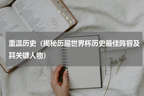 重温历史（揭秘历届世界杯历史最佳阵容及其关键人物）