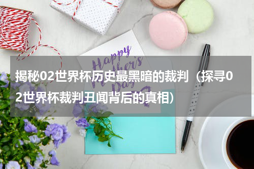 揭秘02世界杯历史最黑暗的裁判（探寻02世界杯裁判丑闻背后的真相）