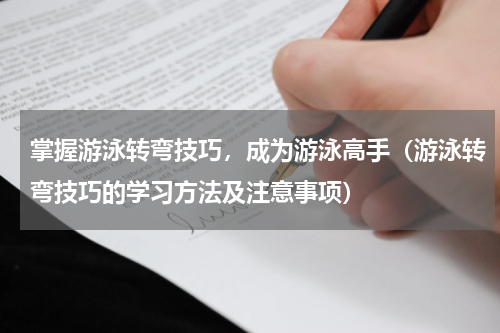 掌握游泳转弯技巧，成为游泳高手（游泳转弯技巧的学习方法及注意事项）