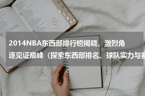 2014NBA东西部排行榜揭晓，激烈角逐见证巅峰（探索东西部排名、球队实力与赛季表现，球迷瞩目）