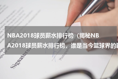 NBA2018球员薪水排行榜（揭秘NBA2018球员薪水排行榜，谁是当今篮球界的薪酬王？）