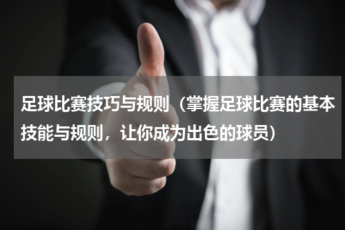 足球比赛技巧与规则（掌握足球比赛的基本技能与规则，让你成为出色的球员）