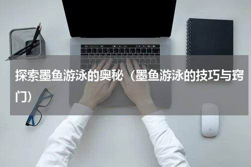 探索墨鱼游泳的奥秘（墨鱼游泳的技巧与窍门）