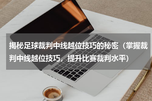 揭秘足球裁判中线越位技巧的秘密（掌握裁判中线越位技巧，提升比赛裁判水平）