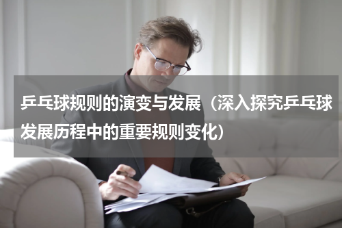 乒乓球规则的演变与发展（深入探究乒乓球发展历程中的重要规则变化）