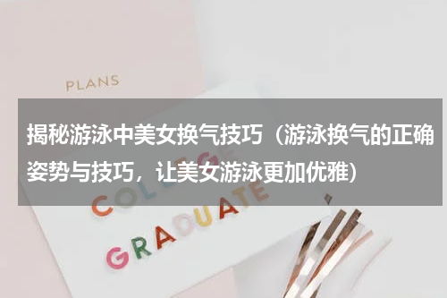 揭秘游泳中美女换气技巧（游泳换气的正确姿势与技巧，让美女游泳更加优雅）