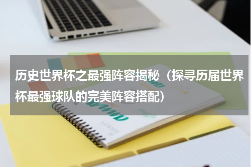 历史世界杯之最强阵容揭秘（探寻历届世界杯最强球队的完美阵容搭配）