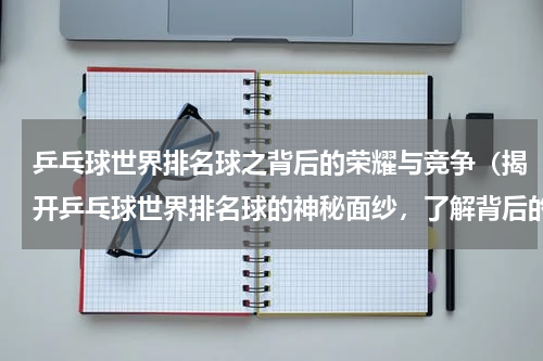 乒乓球世界排名球之背后的荣耀与竞争（揭开乒乓球世界排名球的神秘面纱，了解背后的荣耀与竞争）