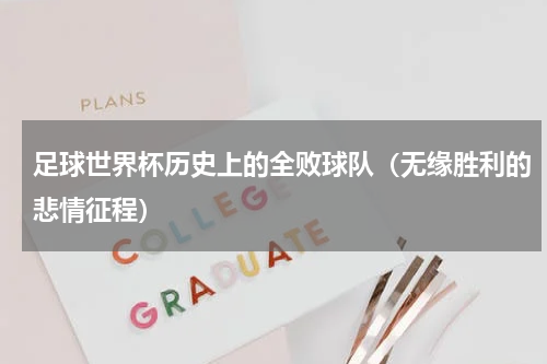 足球世界杯历史上的全败球队（无缘胜利的悲情征程）