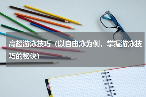 高超游泳技巧（以自由泳为例，掌握游泳技巧的秘诀）