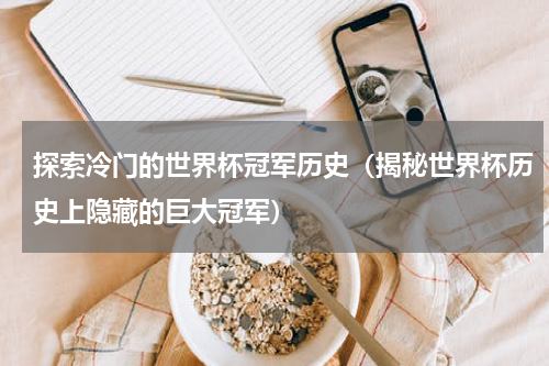 探索冷门的世界杯冠军历史（揭秘世界杯历史上隐藏的巨大冠军）