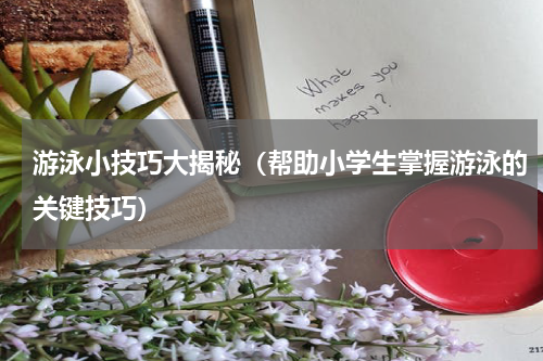 游泳小技巧大揭秘（帮助小学生掌握游泳的关键技巧）