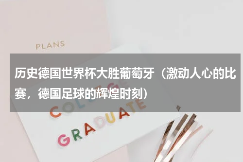 历史德国世界杯大胜葡萄牙（激动人心的比赛，德国足球的辉煌时刻）