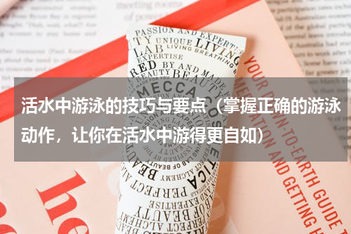 活水中游泳的技巧与要点（掌握正确的游泳动作，让你在活水中游得更自如）