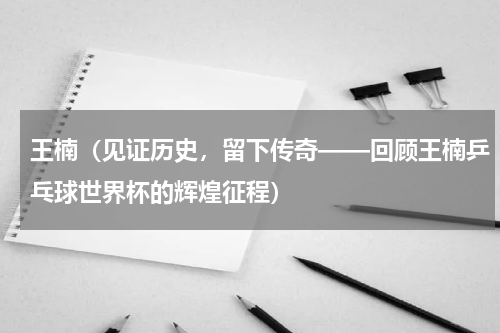 王楠（见证历史，留下传奇——回顾王楠乒乓球世界杯的辉煌征程）