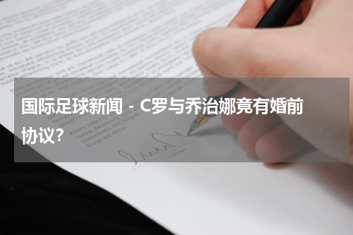 国际足球新闻 - C罗与乔治娜竟有婚前协议？