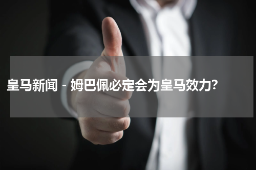 皇马新闻 - 姆巴佩必定会为皇马效力？