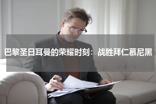 巴黎圣日耳曼的荣耀时刻：战胜拜仁慕尼黑