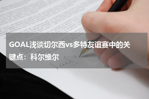 GOAL浅谈切尔西vs多特友谊赛中的关键点：科尔维尔