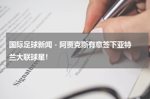 国际足球新闻 - 阿贾克斯有意签下亚特兰大联球星！