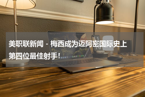 美职联新闻 - 梅西成为迈阿密国际史上第四位最佳射手！