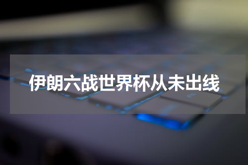 伊朗六战世界杯从未出线