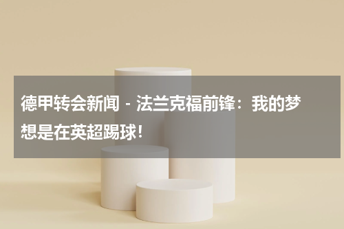 德甲转会新闻 - 法兰克福前锋：我的梦想是在英超踢球！