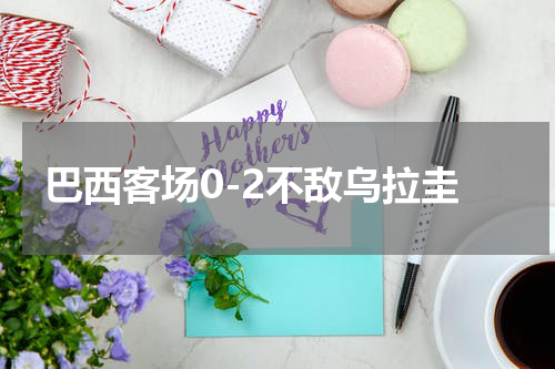 巴西客场0-2不敌乌拉圭