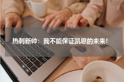 热刺新帅：我不能保证凯恩的未来！