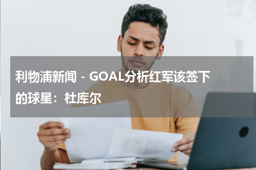利物浦新闻 - GOAL分析红军该签下的球星：杜库尔