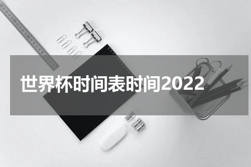 世界杯时间表时间2022