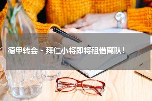 德甲转会 - 拜仁小将即将租借离队！