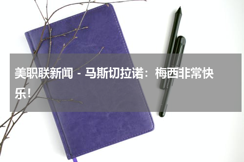 美职联新闻 - 马斯切拉诺：梅西非常快乐！