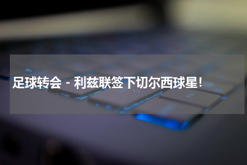 足球转会 - 利兹联签下切尔西球星！